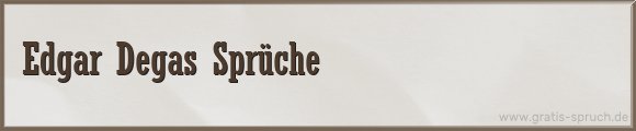 Edgar Degas Sprüche