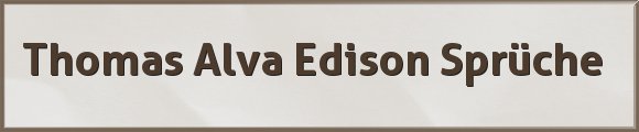 Thomas Alva Edison Sprüche