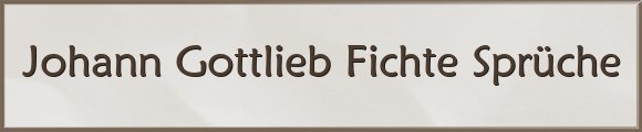 Johann Gottlieb Fichte Sprüche