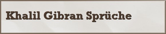 Khalil Gibran Sprüche