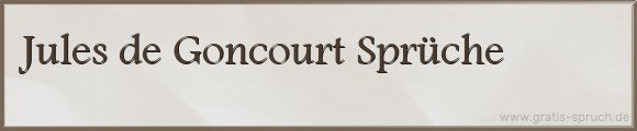 Jules de Goncourt Sprüche