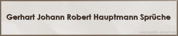 Gerhart Johann Robert Hauptmann Sprüche