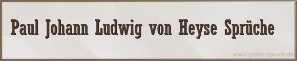 Paul Johann Ludwig von Heyse Sprüche
