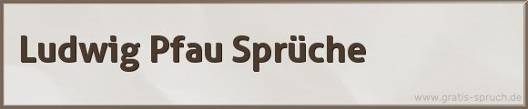 Ludwig Pfau Sprüche