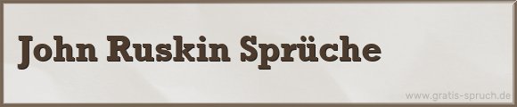 John Ruskin Sprüche