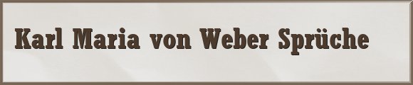 Karl Maria von Weber Sprüche