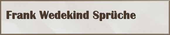 Frank Wedekind Sprüche