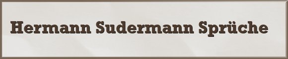 Hermann Sudermann Sprüche