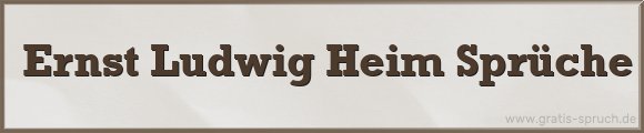 Ernst Ludwig Heim Sprüche
