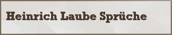 Heinrich Laube Sprüche