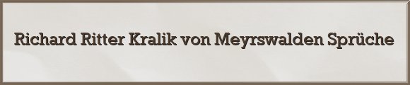 Richard Ritter Kralik von Meyrswalden Sprüche