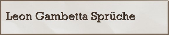 Leon Gambetta Sprüche