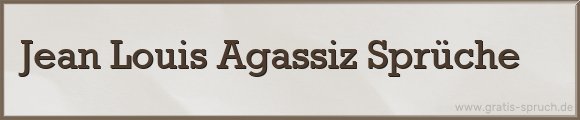 Jean Louis Agassiz Sprüche