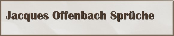 Jacques Offenbach Sprüche