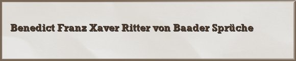 Benedict Franz Xaver Ritter von Baader Sprüche