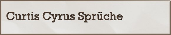 Curtis Cyrus Sprüche