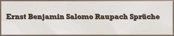 Ernst Benjamin Salomo Raupach Sprüche