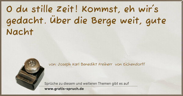 O du stille Zeit!
Kommst, eh wir's gedacht.
Über die Berge weit,
gute Nacht