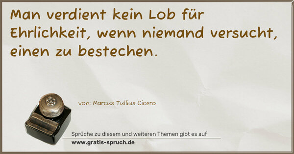 Man verdient kein Lob für Ehrlichkeit,
wenn niemand versucht, einen zu bestechen.