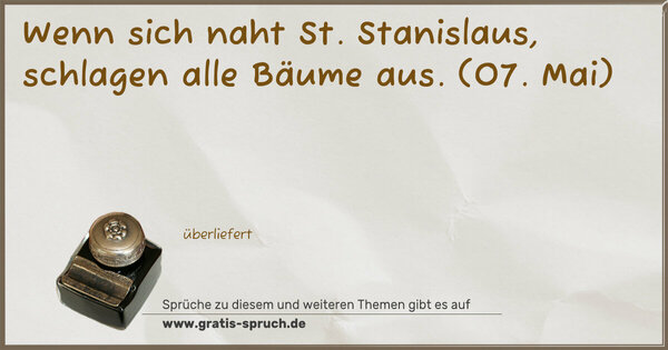 Wenn sich naht St. Stanislaus, schlagen alle Bäume aus.
(07. Mai)