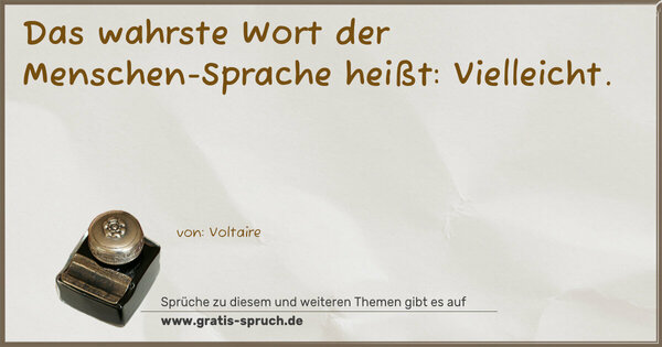 Das wahrste Wort der Menschen-Sprache heißt:
Vielleicht. 