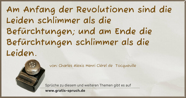Am Anfang der Revolutionen sind die Leiden schlimmer als die Befürchtungen; und am Ende die Befürchtungen schlimmer als die Leiden.