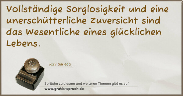 Vollständige Sorglosigkeit
und eine unerschütterliche Zuversicht
sind das Wesentliche eines glücklichen Lebens.