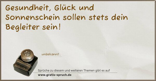 Gesundheit, Glück und Sonnenschein
sollen stets dein Begleiter sein!