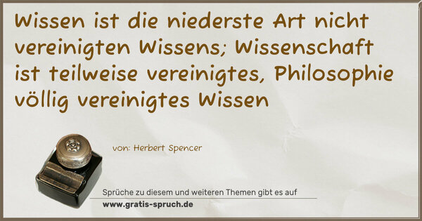 Wissen ist die niederste Art nicht vereinigten Wissens; Wissenschaft ist teilweise vereinigtes,
Philosophie völlig vereinigtes Wissen