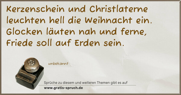Kerzenschein und Christlaterne
leuchten hell die Weihnacht ein.
Glocken läuten nah und ferne,
Friede soll auf Erden sein. 