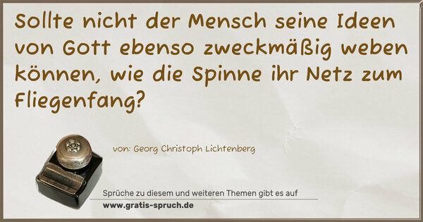Sollte nicht der Mensch seine Ideen von Gott ebenso zweckmäßig weben können, wie die Spinne ihr Netz zum Fliegenfang?
