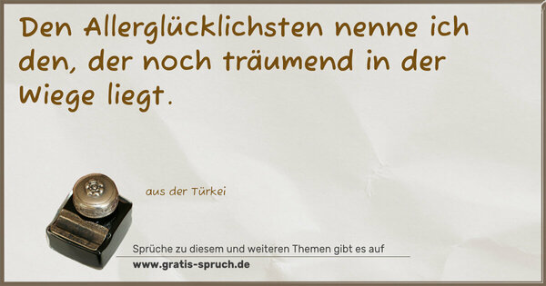 Den Allerglücklichsten nenne ich den,
der noch träumend in der Wiege liegt.