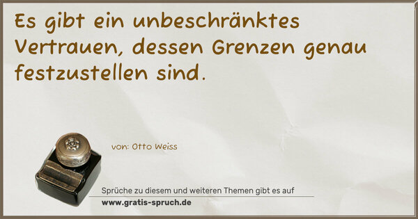 Es gibt ein unbeschränktes Vertrauen,
dessen Grenzen genau festzustellen sind.