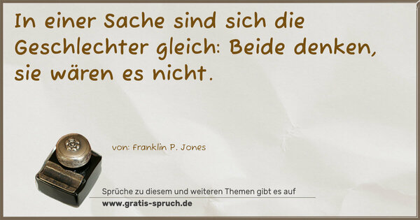 In einer Sache sind sich die Geschlechter gleich:
Beide denken, sie wären es nicht.