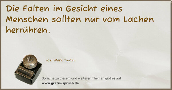 Die Falten im Gesicht eines Menschen
sollten nur vom Lachen herrühren.