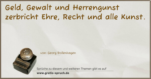 Geld, Gewalt und Herrengunst
zerbricht Ehre, Recht und alle Kunst.