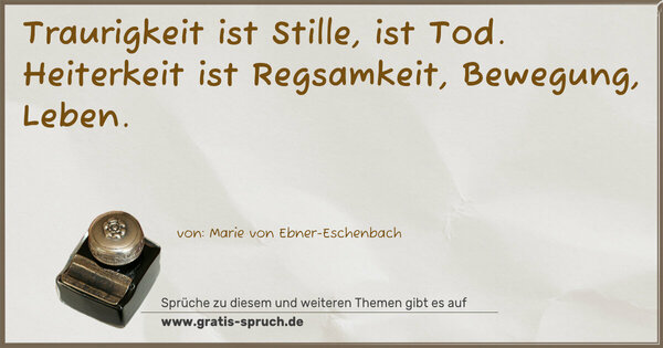 Traurigkeit ist Stille, ist Tod.
Heiterkeit ist Regsamkeit, Bewegung, Leben.