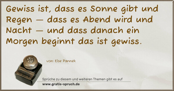 Gewiss ist,
dass es Sonne gibt und Regen —
dass es Abend wird und Nacht —
und dass danach ein Morgen beginnt
das ist gewiss. 