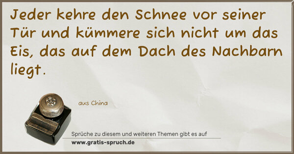 Jeder kehre den Schnee vor seiner Tür
und kümmere sich nicht um das Eis,
das auf dem Dach des Nachbarn liegt.
