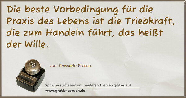Die beste Vorbedingung für die Praxis des Lebens ist die Triebkraft, die zum Handeln führt, das heißt der Wille.