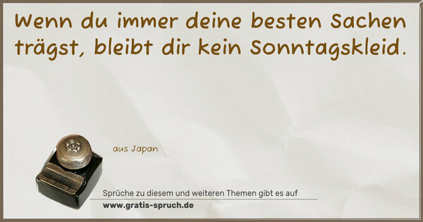 Wenn du immer deine besten Sachen trägst,
bleibt dir kein Sonntagskleid.