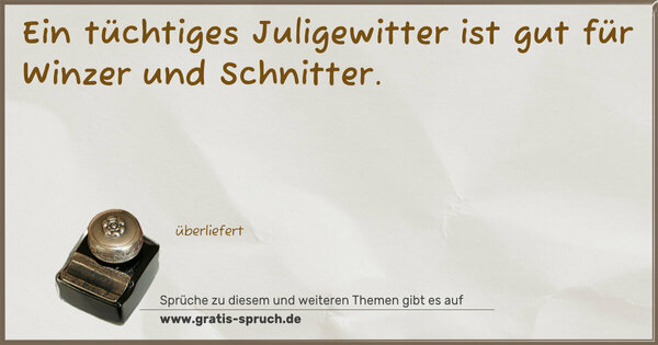 Ein tüchtiges Juligewitter
ist gut für Winzer und Schnitter.