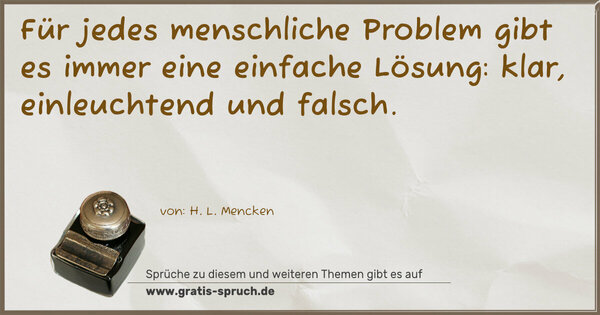 Für jedes menschliche Problem gibt es immer eine einfache Lösung: klar, einleuchtend und falsch.
