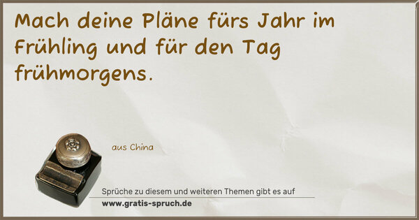 Mach deine Pläne fürs Jahr im Frühling
und für den Tag frühmorgens.
