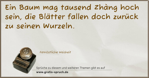 Ein Baum mag tausend Zhàng hoch sein,
die Blätter fallen doch zurück zu seinen Wurzeln.