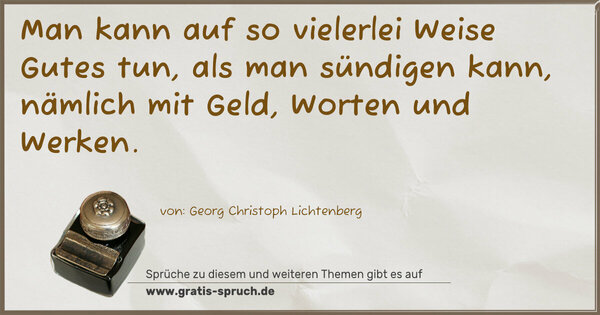 Man kann auf so vielerlei Weise Gutes tun,
als man sündigen kann,
nämlich mit Geld, Worten und Werken.