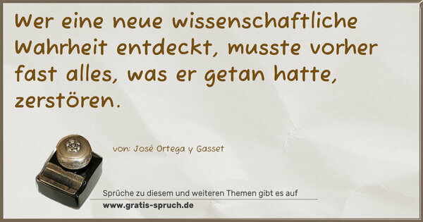 Wer eine neue wissenschaftliche Wahrheit entdeckt,
musste vorher fast alles, was er getan hatte, zerstören. 