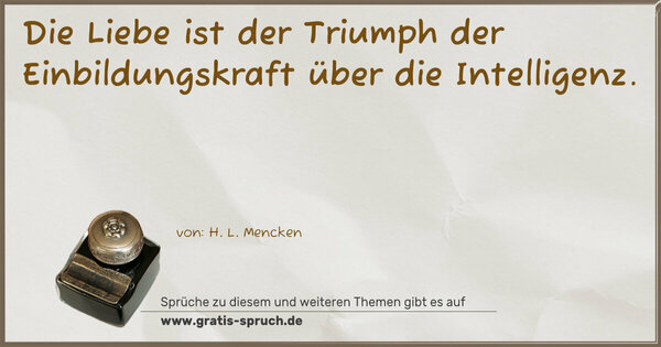 Die Liebe ist der Triumph der Einbildungskraft
über die Intelligenz.