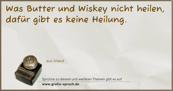Was Butter und Wiskey nicht heilen,
dafür gibt es keine Heilung.