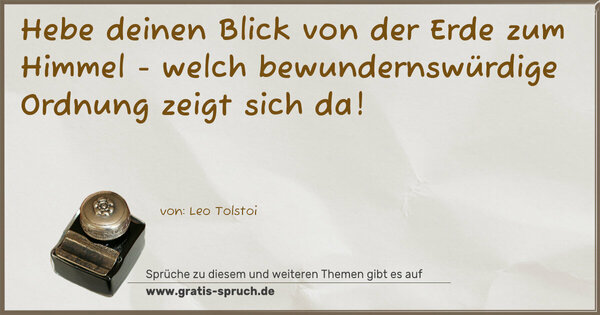 Hebe deinen Blick von der Erde zum Himmel -
welch bewundernswürdige Ordnung zeigt sich da!